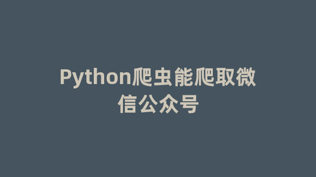 Python爬虫能爬取微信公众号