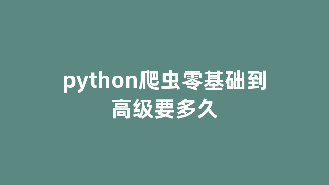 python爬虫零基础到高级要多久