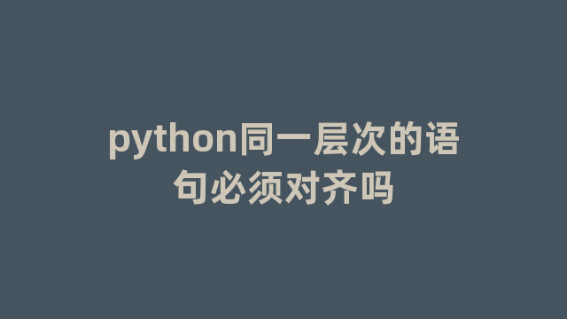 python同一层次的语句必须对齐吗