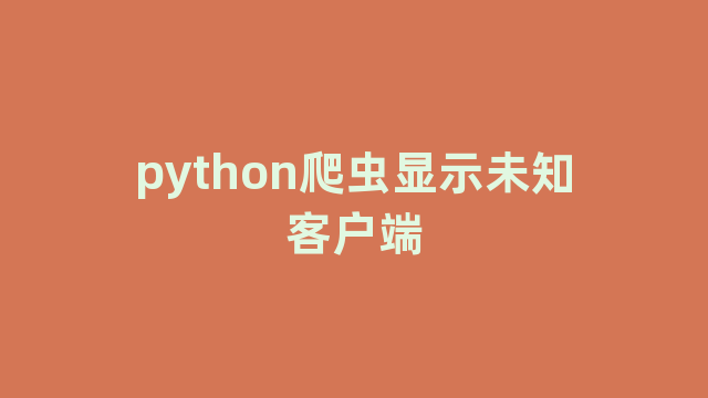 python爬虫显示未知客户端