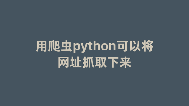 用爬虫python可以将网址抓取下来