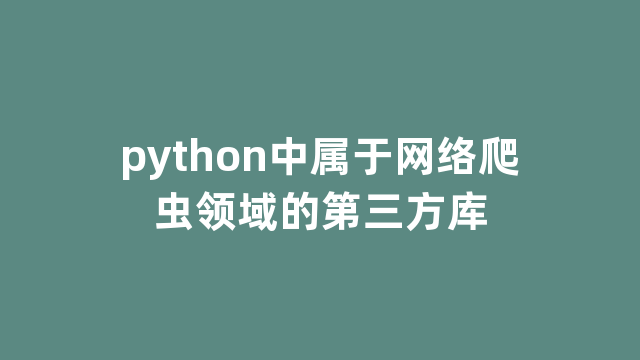 python中属于网络爬虫领域的第三方库