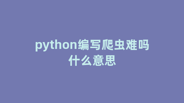 python编写爬虫难吗什么意思