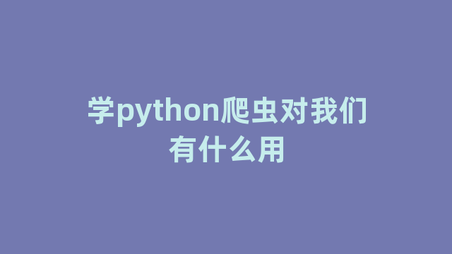 学python爬虫对我们有什么用