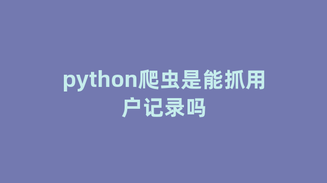 python爬虫是能抓用户记录吗