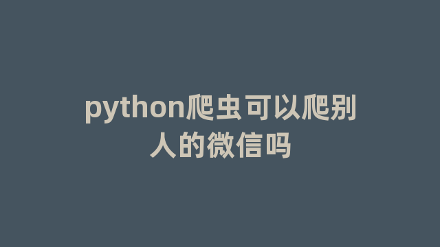 python爬虫可以爬别人的微信吗