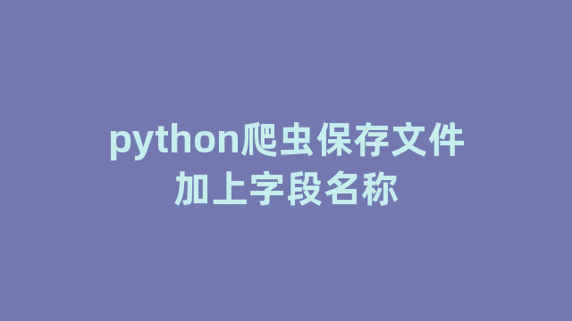 python爬虫保存文件加上字段名称