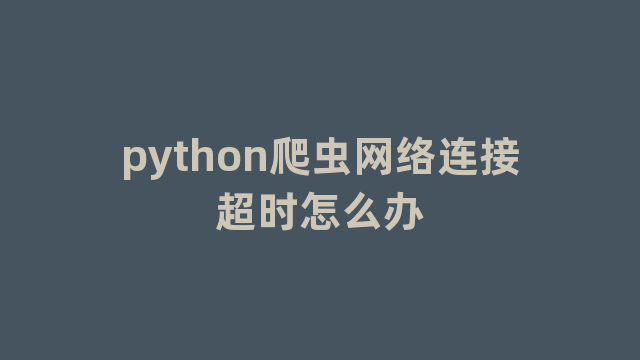 python爬虫网络连接超时怎么办