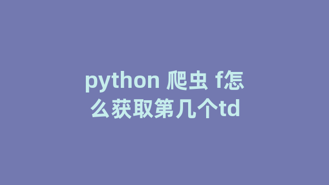 python 爬虫 f怎么获取第几个td