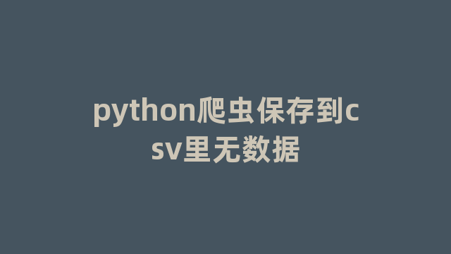 python爬虫保存到csv里无数据