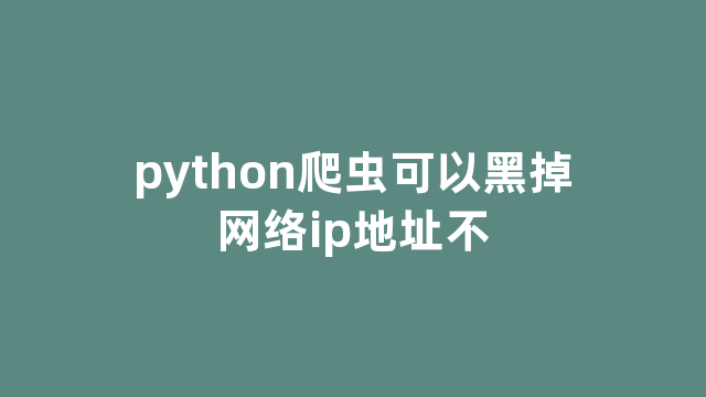 python爬虫可以黑掉网络ip地址不