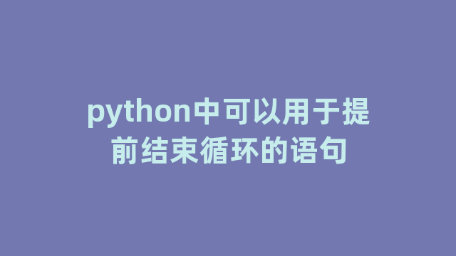 python中可以用于提前结束循环的语句