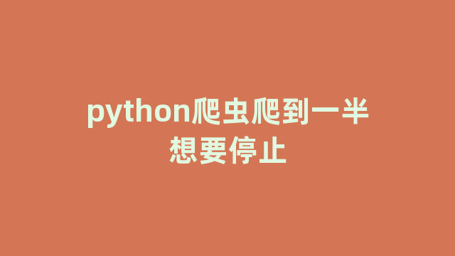 python爬虫爬到一半想要停止