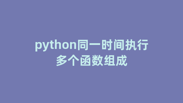 python同一时间执行多个函数组成