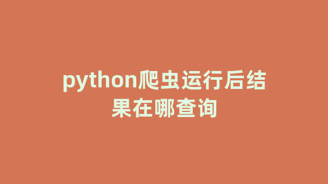 python爬虫运行后结果在哪查询