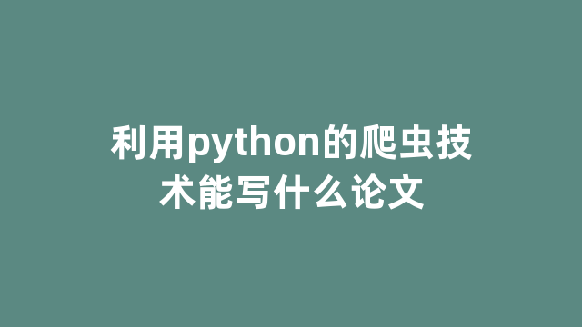 利用python的爬虫技术能写什么论文