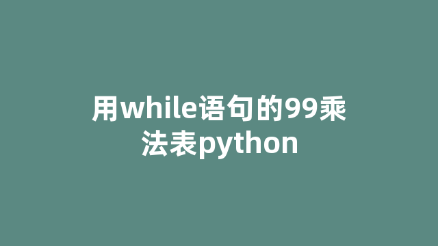 用while语句的99乘法表python