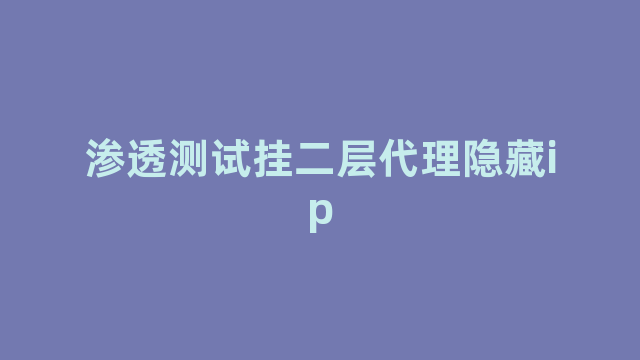 渗透测试挂二层代理隐藏ip