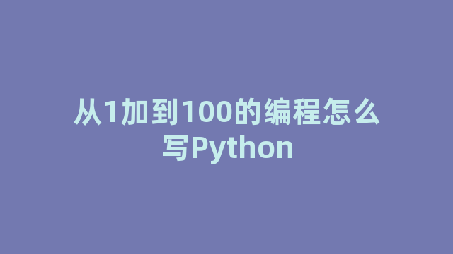 从1加到100的编程怎么写Python