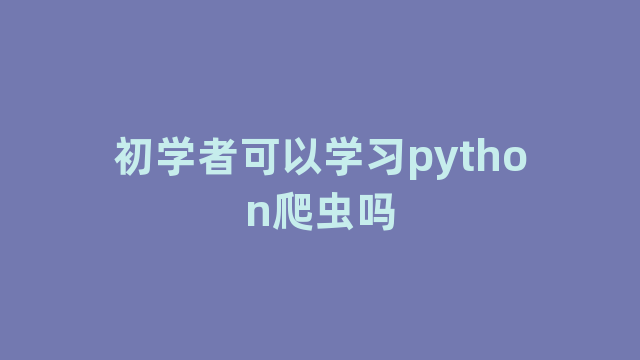 初学者可以学习python爬虫吗