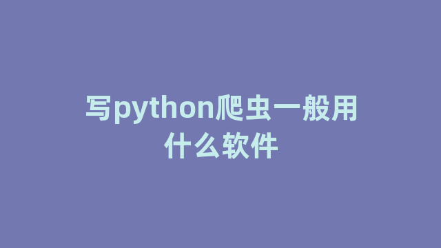 写python爬虫一般用什么软件