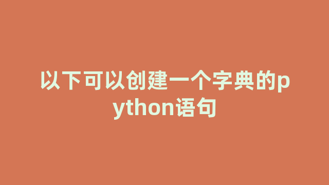 以下可以创建一个字典的python语句