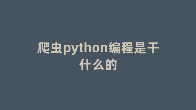 爬虫python编程是干什么的