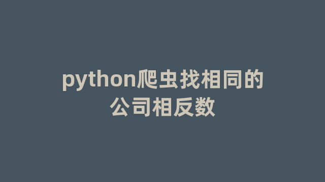 python爬虫找相同的公司相反数