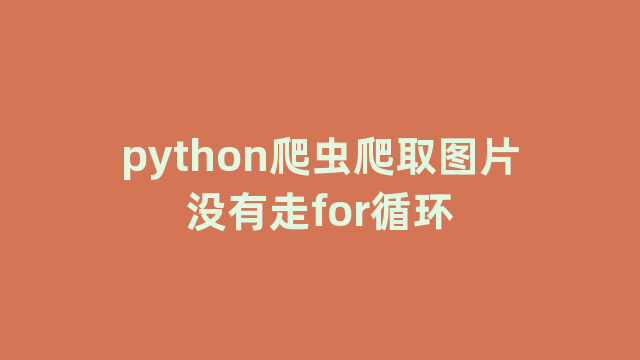 python爬虫爬取图片没有走for循环