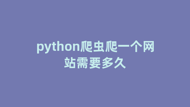 python爬虫爬一个网站需要多久