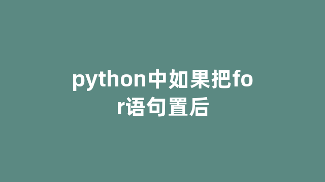 python中如果把for语句置后