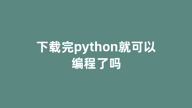 下载完python就可以编程了吗