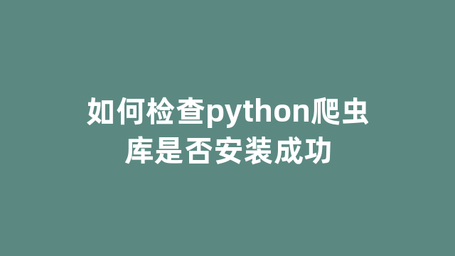 如何检查python爬虫库是否安装成功