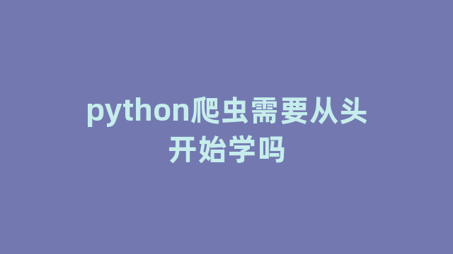 python爬虫需要从头开始学吗