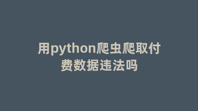 用python爬虫爬取付费数据违法吗