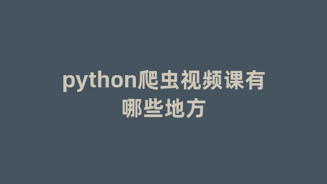 python爬虫视频课有哪些地方