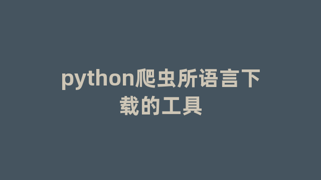 python爬虫所语言下载的工具