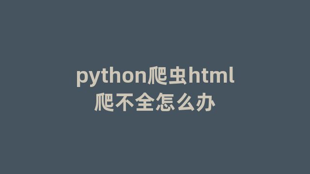 python爬虫html爬不全怎么办