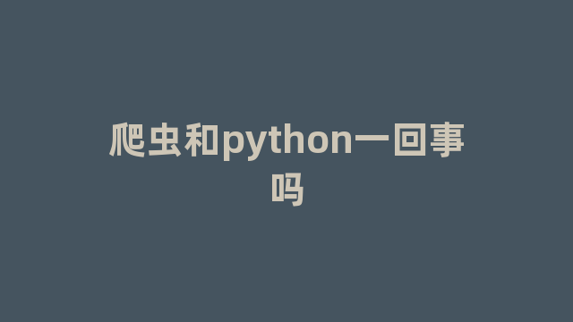 爬虫和python一回事吗