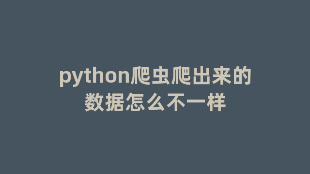 python爬虫爬出来的数据怎么不一样