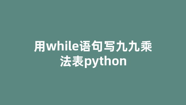 用while语句写九九乘法表python