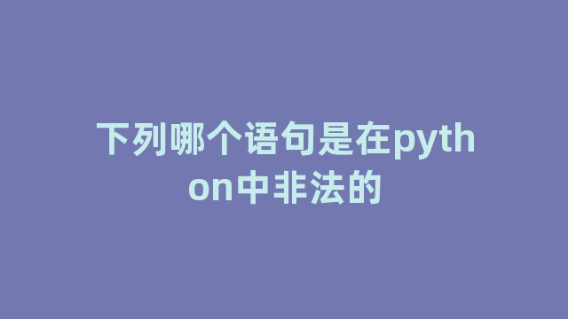 下列哪个语句是在python中非法的