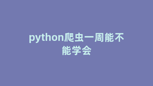 python爬虫一周能不能学会