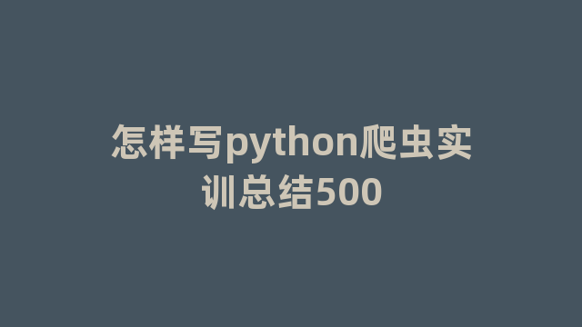 怎样写python爬虫实训总结500