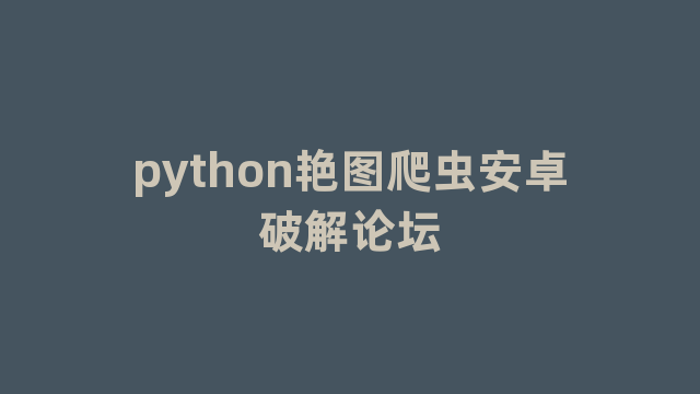 python艳图爬虫安卓破解论坛