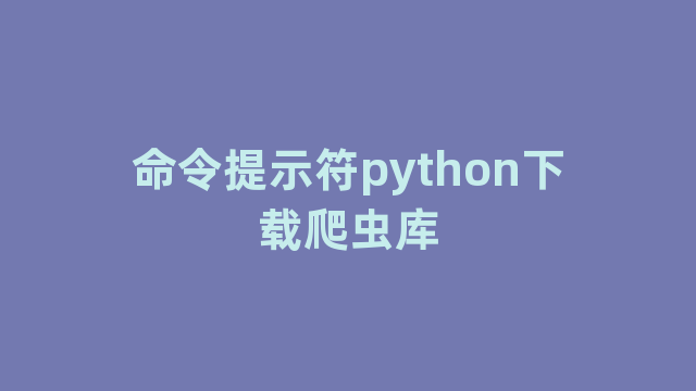 命令提示符python下载爬虫库