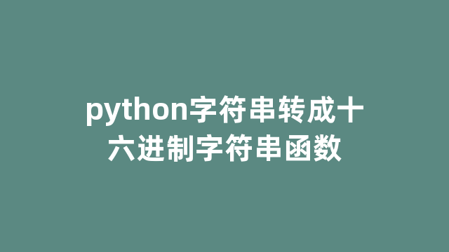 python字符串转成十六进制字符串函数