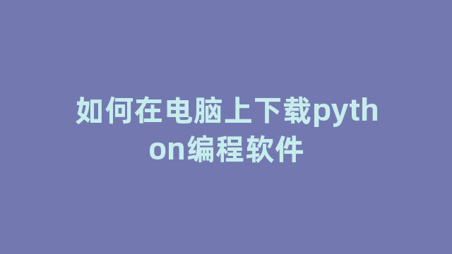 如何在电脑上下载python编程软件