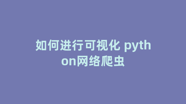 如何进行可视化 python网络爬虫