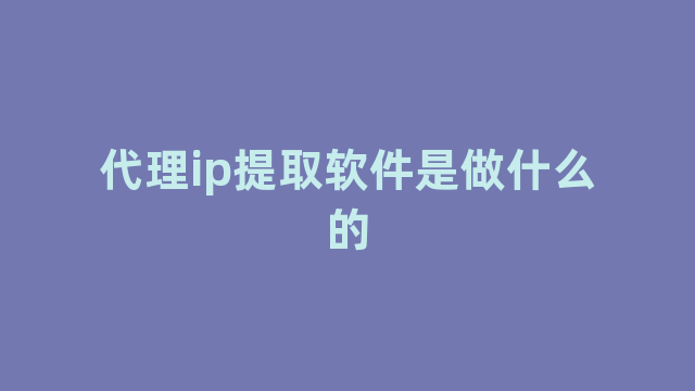 代理ip提取软件是做什么的